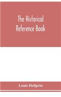 The historical reference book; comprising a chronological table of universal history; a chronological dictionary of universal history; a biographical dictionary with geographical notes; for the use of students, teachers and readers
