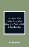 Lazy Lawrence Tarlton, False Key, Being The First Volume Of The Parent'S Assistant, Or, Stories For Children
