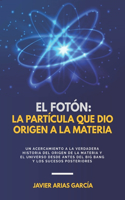 Fotón: LA PARTÍCULA QUE DIO ORIGEN A LA MATERIA: Un acercamiento a la verdadera historia del Origen de la Materia y del Universo desde antes del Big Bang y