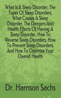 What Is A Sleep Disorder, The Types Of Sleep Disorders, What Causes A Sleep Disorder, The Dangers And Health Effects Of Having A Sleep Disorder, How To Reverse Sleep Disorders, How To Prevent Sleep Disorders, And How To Optimize Your Overall Health