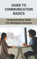 Guide To Communication Basics: Communication Skills For Workplace Success: Importance Of Communication Skills