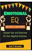 Emotional EQ - Emotion is Your Enemy - Conquer Fear and Overcome All Your Negative Emotions