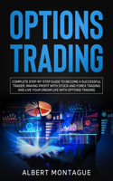 Options Trading: Complete Step-by-Step Guide to Become a Successful Trader, Making Profit with Stock and Forex Trading and Live Your Dream Life with Options Trading 