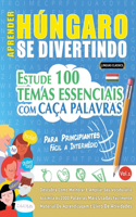 Aprender Húngaro Se Divertindo! - Para Principiantes: Fácil a Intermédio - Estude 100 Temas Essenciais Com Caça Palavras - Vol.1