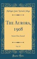 The Aurora, 1908, Vol. 15: Senior Class Annual (Classic Reprint)