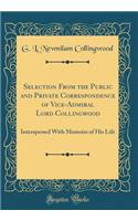 Selection From the Public and Private Correspondence of Vice-Admiral Lord Collingwood: Interspersed With Memoirs of His Life (Classic Reprint)