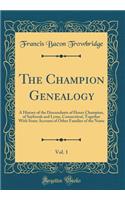 The Champion Genealogy, Vol. 1: A History of the Descendants of Henry Champion, of Saybrook and Lyme, Connecticut; Together with Some Account of Other Families of the Name (Classic Reprint): A History of the Descendants of Henry Champion, of Saybrook and Lyme, Connecticut; Together with Some Account of Other Families of the Name (Classic