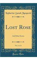 Lost Rose, Vol. 1 of 3: And Other Stories (Classic Reprint): And Other Stories (Classic Reprint)