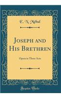 Joseph and His Brethren: Opera in Three Acts (Classic Reprint)