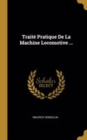 Traité Pratique De La Machine Locomotive ...