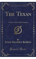 The Texan: A Story of the Cattle Country (Classic Reprint)