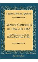 Grant's Campaigns of 1864 and 1865: The Wilderness and Cold Harbor (May 3-June 3, 1864) (Classic Reprint)