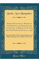 Thirty-Fifth Annual Report of the Receipts and Expenditures of the City of Berlin, N. H., for the Year Ending January 31, 1932: Together with Other Annual Reports and Papers Relating to the Affairs of the City (Classic Reprint): Together with Other Annual Reports and Papers Relating to the Affairs of the City (Classic Reprint)