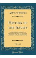 History of the Jesuits, Vol. 1 of 3: From the Foundation of Their Society to Its Suppression by Pope Clement XIV; Their Missions Throughout the World; Their Educational System and Literature; With Their Revival and Present State (Classic Reprint): From the Foundation of Their Society to Its Suppression by Pope Clement XIV; Their Missions Throughout the World; Their Educational System and Liter