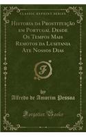 Historia Da ProstituiÃ§Ã£o Em Portugal Desde OS Tempos Mais Remotos Da Lusitania Ate Nossos Dias (Classic Reprint)