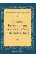 Annual Report of the Schools of New Brunswick, 1903 (Classic Reprint)