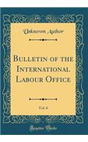 Bulletin of the International Labour Office, Vol. 6 (Classic Reprint)