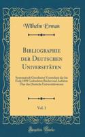 Bibliographie der Deutschen Universitäten, Vol. 1: Systematisch Geordnetes Verzeichnis der bis Ende 1899 Gedruckten Bücher und Aufsätze Über das Deutsche Universitätswesen (Classic Reprint)