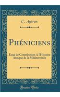 Phï¿½niciens: Essai de Contribution a l'Histoire Antique de la Mï¿½diterranï¿½e (Classic Reprint)