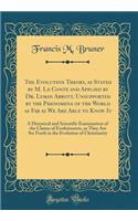 The Evolution Theory, as Stated by M. Le Conte and Applied by Dr. Lyman Abbott, Unsupported by the Phenomena of the World as Far as We Are Able to Know It: A Historical and Scientific Examination of the Claims of Evolutionists, as They Are Set Fort