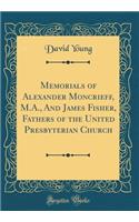 Memorials of Alexander Moncrieff, M.A., And James Fisher, Fathers of the United Presbyterian Church (Classic Reprint)
