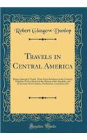 Travels in Central America: Being a Journal of Nearly Three Years Residence in the Country; Together With a Sketch of the History of the Republic, and an Account of Its Climate, Productions, Commerce, Etc (Classic Reprint)