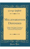 Millenarianism Defended: A Reply to Prof. Stuart's Strictures on the REV. G. Duffield's Recent Work on the Second Coming of Christ (Classic Reprint)