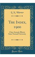 The Index, 1900: Class Annual, Illinois State Normal University (Classic Reprint)