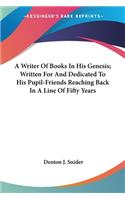 A Writer Of Books In His Genesis; Written For And Dedicated To His Pupil-Friends Reaching Back In A Line Of Fifty Years