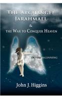 In the Beginning (Book I the Archangel Jarahmael and the War to Conquer Heaven)