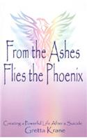 From the Ashes Flies the Phoenix: Creating a Powerful Life After a Suicide