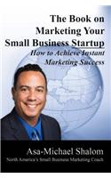 Book on Marketing Your Small Business Startup: How to Achieve Instant Marketing Success