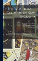 Witchcraft Delusion in New England; Its Rise, Progress, and Termination, as Exhibited by Dr. Cotton Mather, in The Wonders of the Invisible World; and by Mr. Robert Calef, in His More Wonders of the Invisible World. With a Preface, Introduction, ..