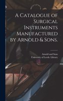 A Catalogue of Surgical Instruments Manufactured by Arnold & Sons.