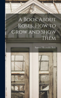 Book About Roses, How to Grow and Show Them