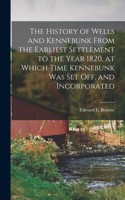 History of Wells and Kennebunk From the Earliest Settlement to the Year 1820, at Which Time Kennebunk was set off, and Incorporated
