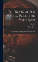 Book of Ser Marco Polo, the Venetian: Concerning the Kingdoms and Marvels of the East; Volume 1