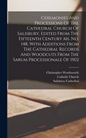 Ceremonies And Processions Of The Cathedral Church Of Salisbury, Edited From The Fifteenth Century Ms. No. 148, With Additions From The Cathedral Records And Woodcuts From The Sarum Processionale Of 1502