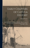 Early Chapters of Cayuga History: Jesuit Missions in Goi-O-Gouen, 1656-1684; Also an Account of the Sulpitian Mission Among the Emigrant Cayugas About Quinti Bay, in 1668