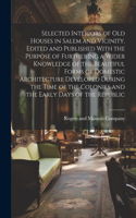 Selected Interiors of old Houses in Salem and Vicinity. Edited and Published With the Purpose of Furthering a Wider Knowledge of the Beautiful Forms of Domestic Architecture Developed During the Time of the Colonies and the Early Days of the Republ