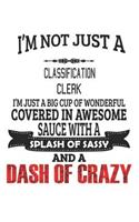 I'm Not Just A Classification Clerk I'm Just A Big Cup Of Wonderful Covered In Awesome Sauce With A Splash Of Sassy And A Dash Of Crazy