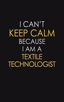 I Can't Keep Calm Because I Am A Textile Technologist