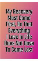 My Recovery Must Come First, So That Everything I Love in Life Does Not Have to Come Last: Daily Sobriety Journal for Addiction Recovery Alcoholics Anonymous, Narcotics Rehab, Living Sober Alcoholism, Working the 12 Steps & Traditions. 124