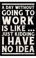 A Day Without Going To Work Is Like... Just Kidding I Have No Idea Journal White