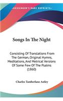 Songs In The Night: Consisting Of Translations From The German, Original Hymns, Meditations, And Metrical Versions Of Some Few Of The Psalms (1860)