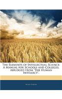 The Elements of Intellectual Science: A Manual for Schools and Colleges. Abridged from the Human Intellect.