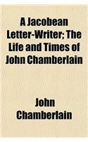A Jacobean Letter-Writer; The Life and Times of John Chamberlain