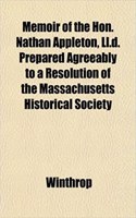 Memoir of the Hon. Nathan Appleton, LL.D. Prepared Agreeably to a Resolution of the Massachusetts Historical Society