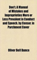 Don't; A Manual of Mistakes and Improprieties More or Less Prevalent in Conduct and Speech. by Censor. in Parchment Cover: A Manual of Mistakes and Improprieties More or Less Prevalent in Conduct and Speech, by Censor, in Parchment Cover