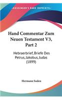 Hand Commentar Zum Neuen Testament V3, Part 2: Hebraerbrief, Briefe Des Petrus, Jakobus, Judas (1899)(German)